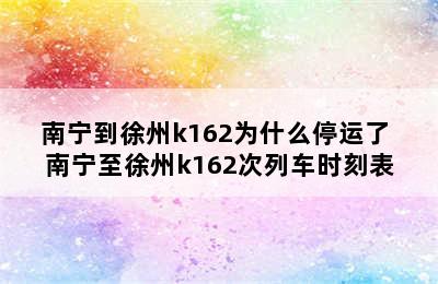 南宁到徐州k162为什么停运了 南宁至徐州k162次列车时刻表